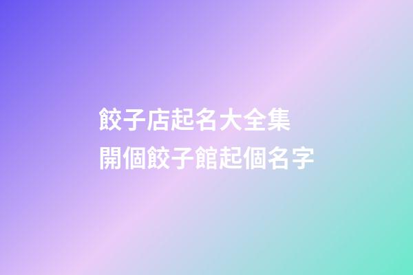 餃子店起名大全集 開個餃子館起個名字-第1張-店鋪起名-玄機派